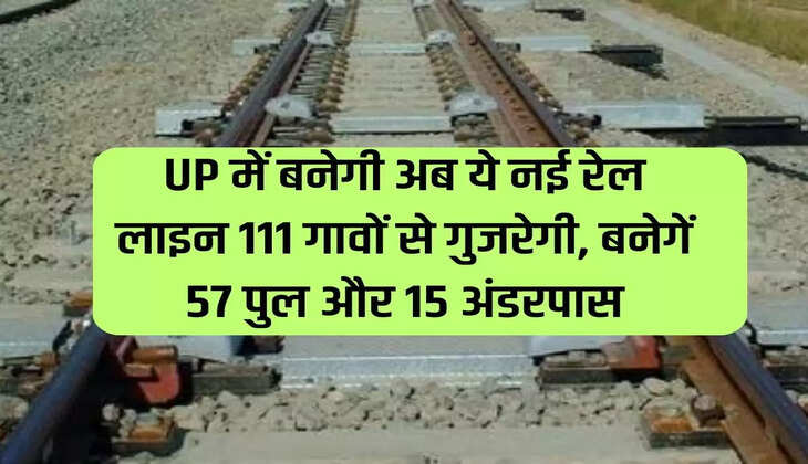 Now this new railway line will be built in UP, it will pass through 111 villages, 57 bridges and 15 underpasses will be built.