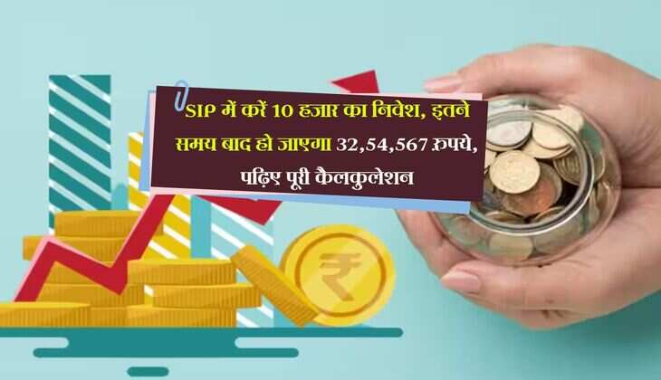 SIP में करें 10 हजार का निवेश, इतने समय बाद हो जाएगा 32,54,567 रुपये, पढ़िए पूरी कैलकुलेशन