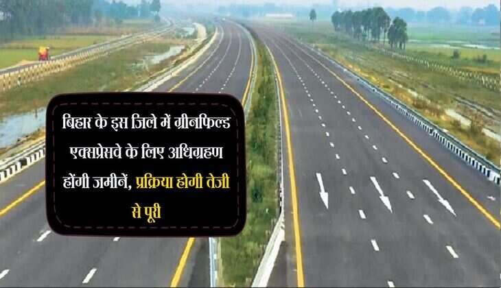बिहार के इस जिले में ग्रीनफिल्ड एक्सप्रेसवे के लिए अधिग्रहण होंगी जमीनें, प्रक्रिया होगी तेजी से पूरी
