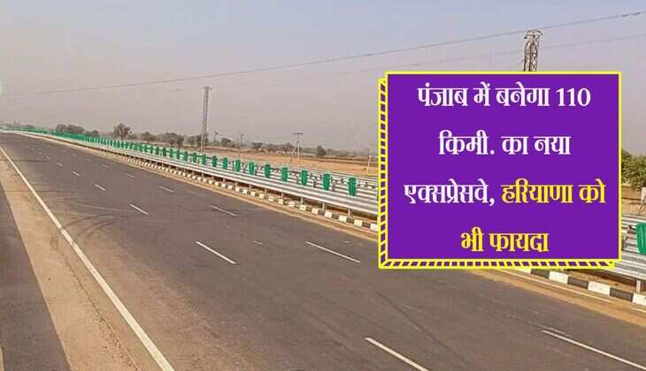 पंजाब में बनेगा 110 किमी. का नया एक्सप्रेसवे, हरियाणा को भी फायदा, चंडीगढ़ पहुंचने में घटेगा समय