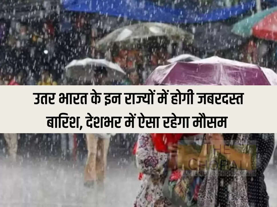 Weather Update: उतर भारत के इन राज्यों में होगी जबरदस्त बारिश, देशभर में ऐसा रहेगा मौसम 