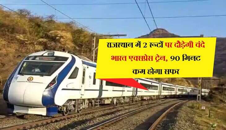 राजस्थान में 2 रूटों पर दौड़ेगी वंदे भारत एक्सप्रेस ट्रेन, 90 मिनट कम होगा सफर