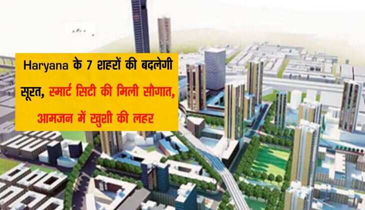 Haryana के 7 शहरों की बदलेगी सूरत, स्मार्ट सिटी की मिली सौगात, आमजन में खुशी की लहर 