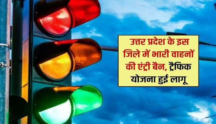UP News : उत्तर प्रदेश के इस जिले में भारी वाहनों की एंट्री बैन, ट्रैफिक योजना हुई लागू 