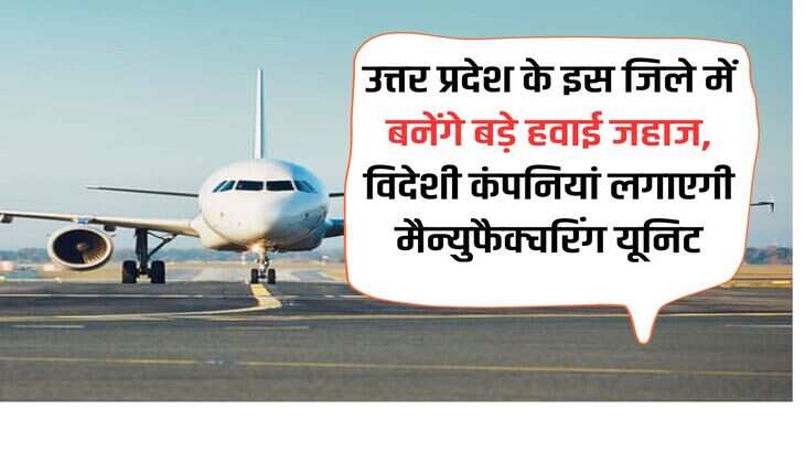 Big airplanes will be made in this district of Uttar Pradesh, foreign companies will set up manufacturing units