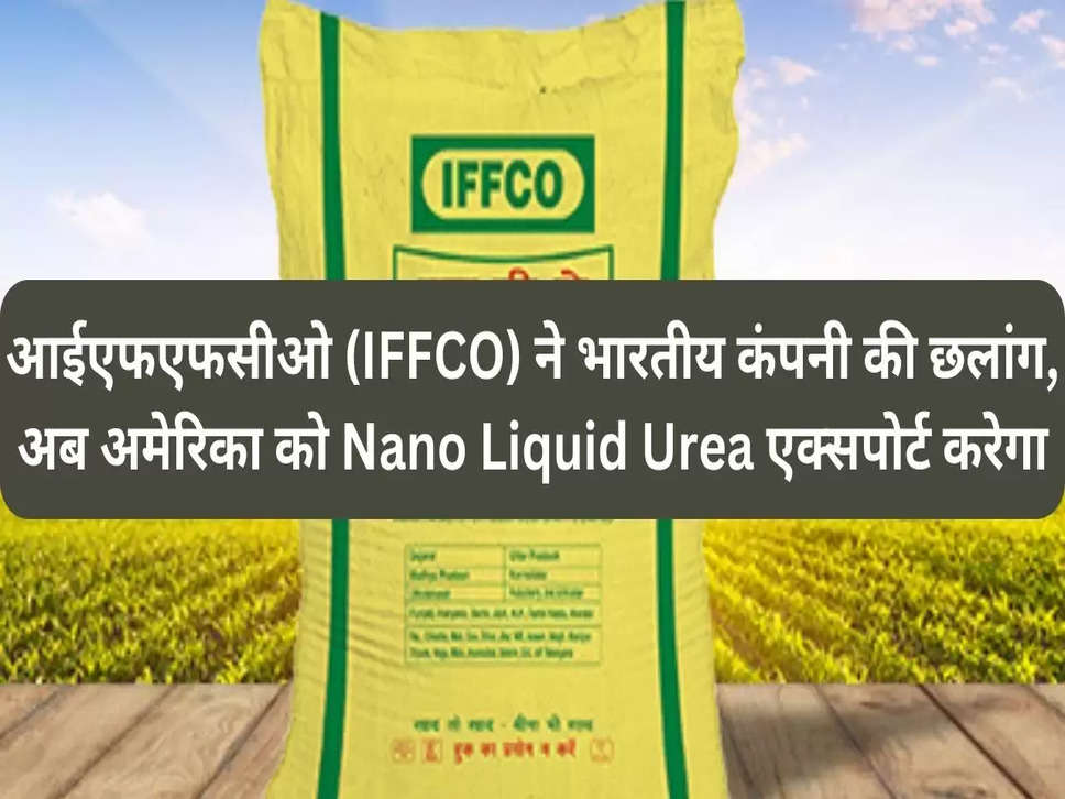 आईएफएफसीओ (IFFCO) ने भारतीय कंपनी की छलांग, अब अमेरिका को Nano Liquid Urea एक्सपोर्ट करेगा