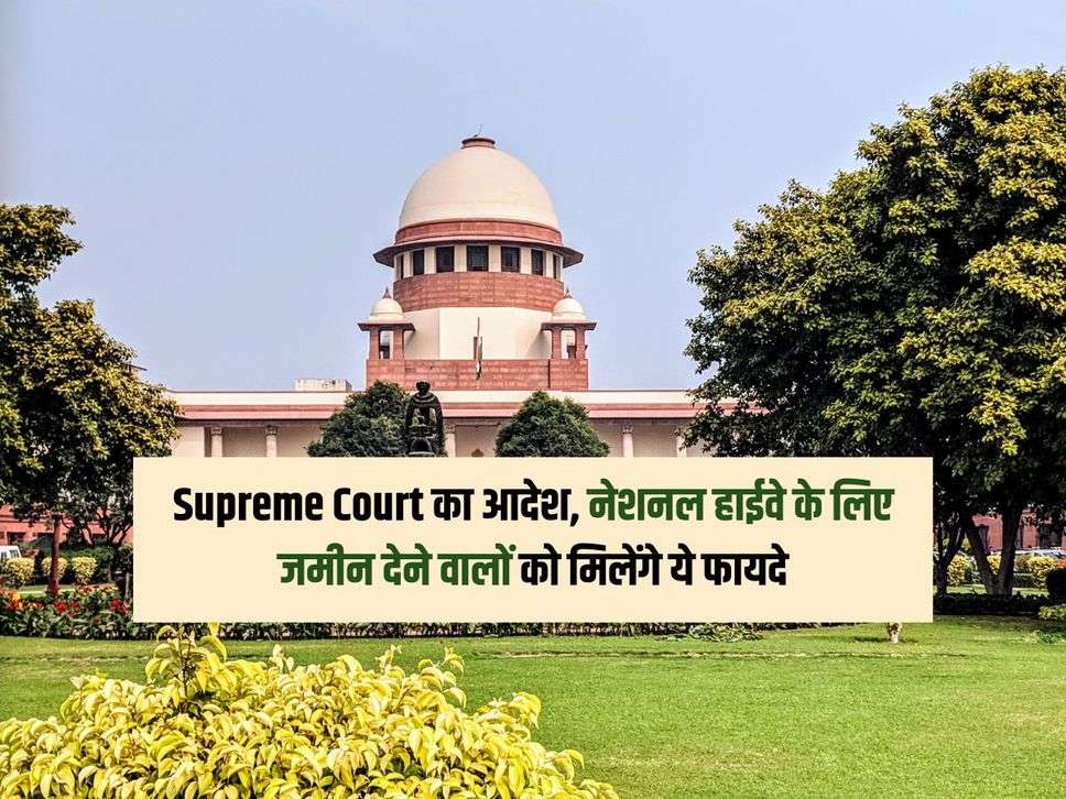 Supreme Court का आदेश, नेशनल हाईवे के लिए जमीन देने वालों को मिलेंगे ये फायदे