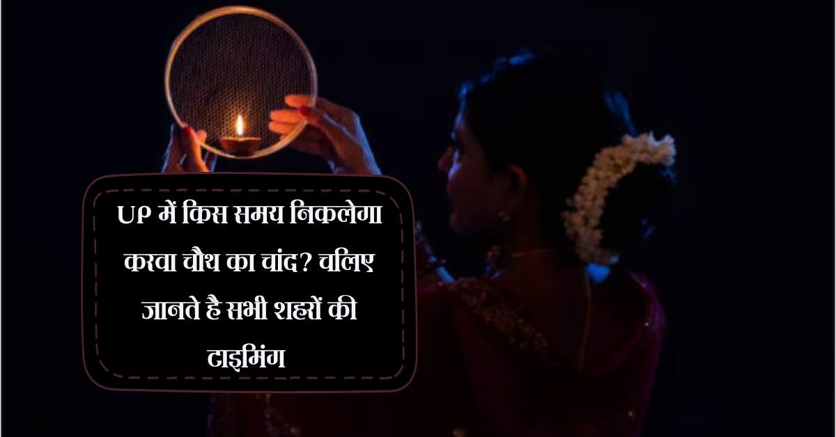 UP में किस समय निकलेगा करवा चौथ का चांद? चलिए जानते है सभी शहरों की टाइमिंग