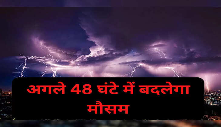 अगले 48 घंटे बदलेगा मौसम