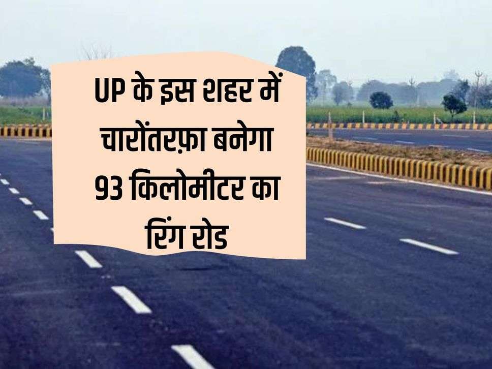 93 kilometer ring road will be built all around in this city of UP, 12 entry points will be made