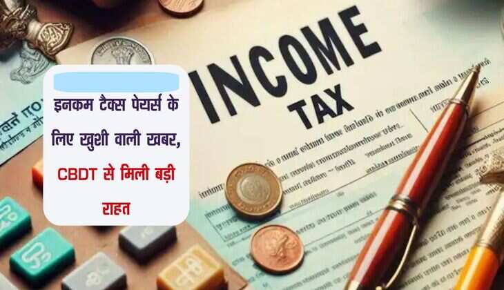 इनकम टैक्स पेयर्स के लिए खुशी वाली खबर, CBDT से मिली बड़ी राहत