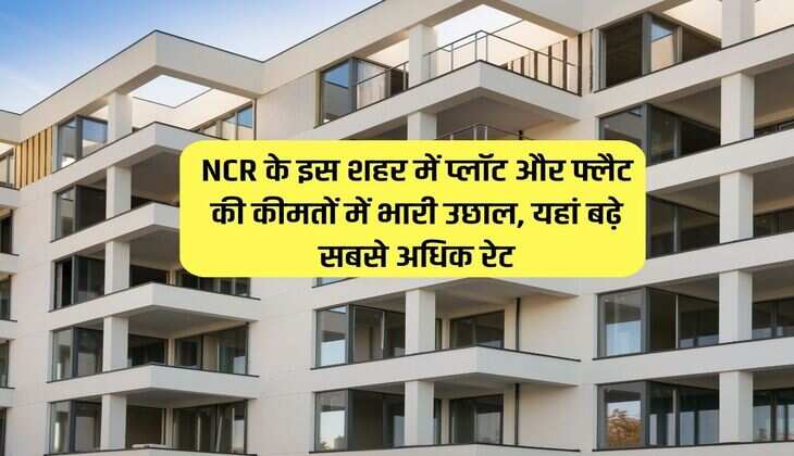 NCR के इस शहर में प्लॉट और फ्लैट की कीमतों में भारी उछाल, यहां बढ़े सबसे अधिक रेट 
