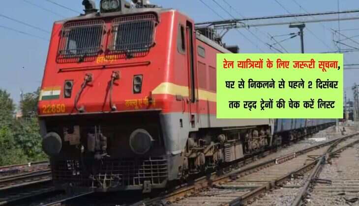 रेल यात्रियों के लिए जरूरी सूचना, घर से निकलने से पहले 2 दिसंबर तक रद्द ट्रेनों की चेक करें लिस्ट