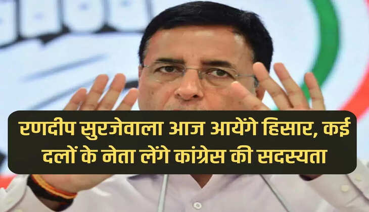 रणदीप सुरजेवाला आज आयेंगे हिसार, कई दलों के नेता लेंगे कांग्रेस की सदस्यता