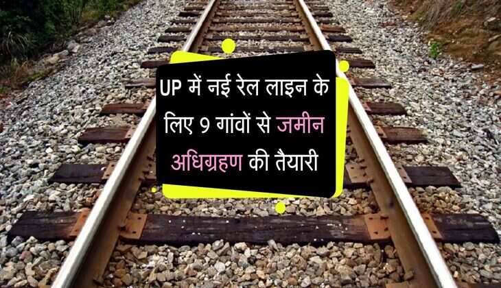 UP में नई रेल लाइन के लिए 9 गांवों से जमीन अधिग्रहण की तैयारी, तेजी से पूरी की जाएगी प्रक्रिया
