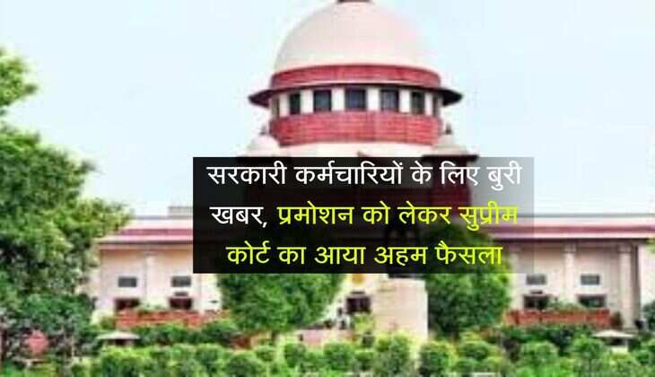 Supreme Court : सरकारी कर्मचारियों के लिए बुरी खबर, प्रमोशन को लेकर सुप्रीम कोर्ट का आया अहम फैसला