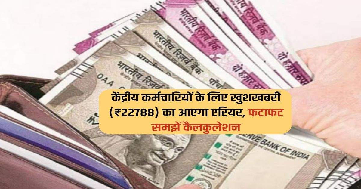 केंद्रीय कर्मचारियों के लिए खुशखबरी  (₹22788) का आएगा एरियर, फटाफट समझें कैलकुलेशन