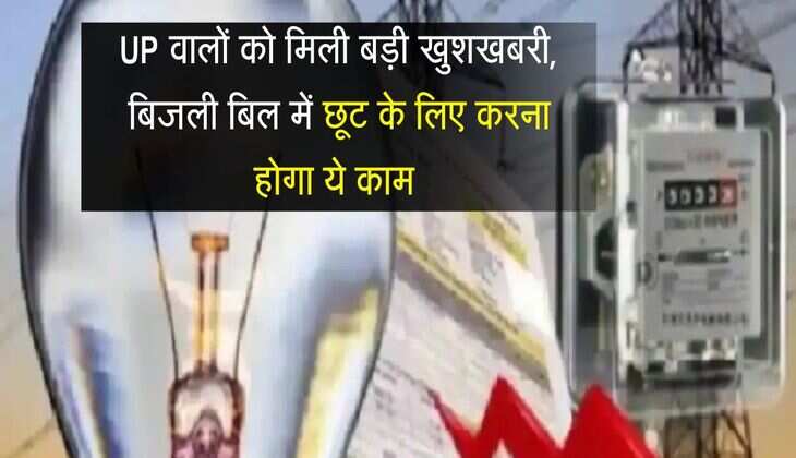 UP वालों को मिली बड़ी खुशखबरी, बिजली बिल में छूट के लिए करना होगा ये काम 