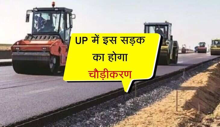 UP में इस सड़क का होगा चौड़ीकरण, जमीन पर खर्च होगें 180 करोड़, जनता होगी निहाल 
