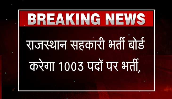 खुसखबरी: राजस्थान सहकारी भर्ती बोर्ड जल्द ही करेगा 1003 पदों पर भर्ती, चेक करें आवेदन की अंतिम तारीख