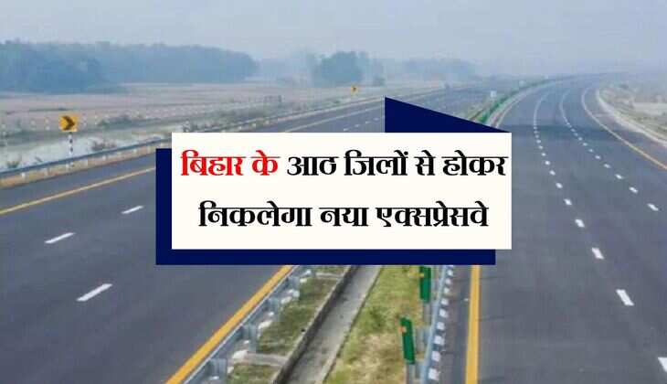 बिहार के आठ जिलों से होकर निकलेगा नया एक्सप्रेसवे, यूपी के इन इलाकों के लिए गुड न्यूज