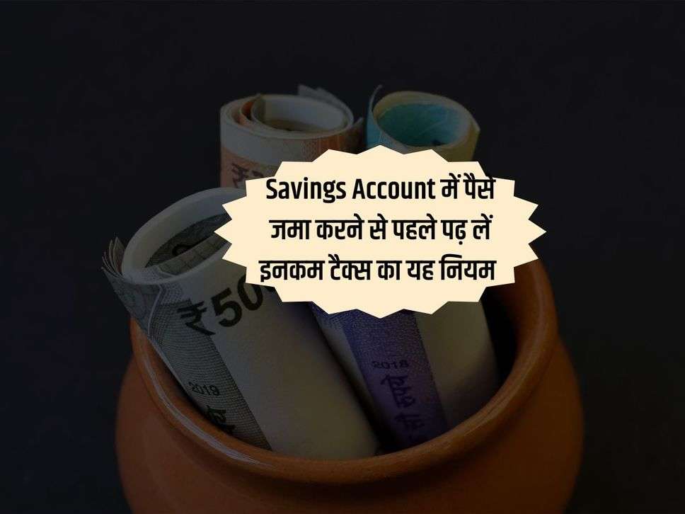 Savings Account में पैसे जमा करने से पहले पढ़ लें इनकम टैक्स का यह नियम 