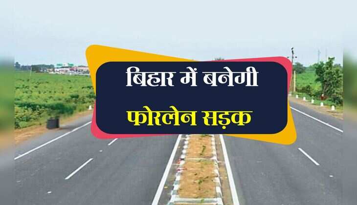 बिहार में बनेगी फोरलेन सड़क, चंद मिनटों का रहेगा 4 बड़े जिलों का सफर 