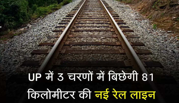 UP में 3 चरणों में बिछेगी 81 किलोमीटर की नई रेल लाइन, 11 नए स्टेशन बनेंगे, 112 गांवों से निकलेगी पटरियां