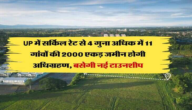 UP में सर्किल रेट से 4 गुना अधिक में 11 गांवों की 2000 एकड़ जमीन होगी अधिग्रहण, बसेगी नई टाउनशीप