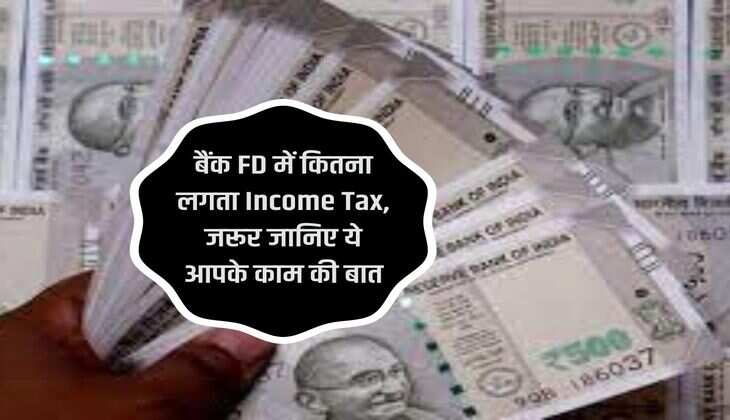 बैंक FD में कितना लगता Income Tax, जरूर जानिए ये आपके काम की बात