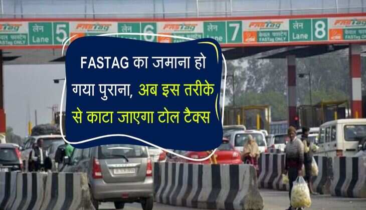 FASTAG का जमाना हो गया पुराना, अब इस तरीके से काटा जाएगा टोल टैक्स 