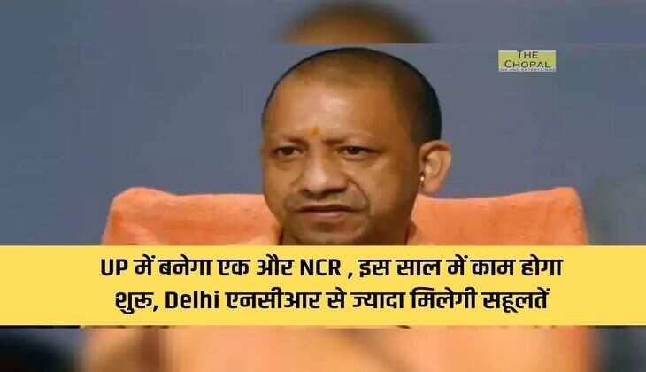 UP में बनेगा एक और NCR , इस साल में काम होगा शुरू, Delhi एनसीआर से ज्यादा मिलेगी सहूलतें