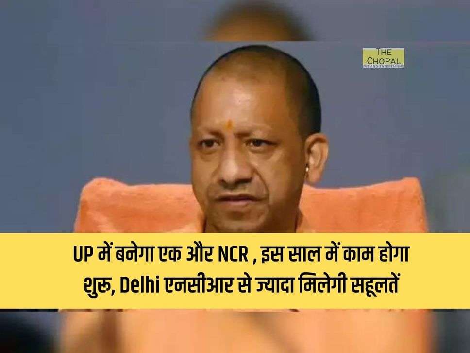 UP में बनेगा एक और NCR , इस साल में काम होगा शुरू, Delhi एनसीआर से ज्यादा मिलेगी सहूलतें