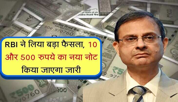 RBI ने लिया बड़ा फैसला, 10 और 500 रुपये का नया नोट किया जाएगा जारी, जानिये पुराने नोटों का क्या होगा 