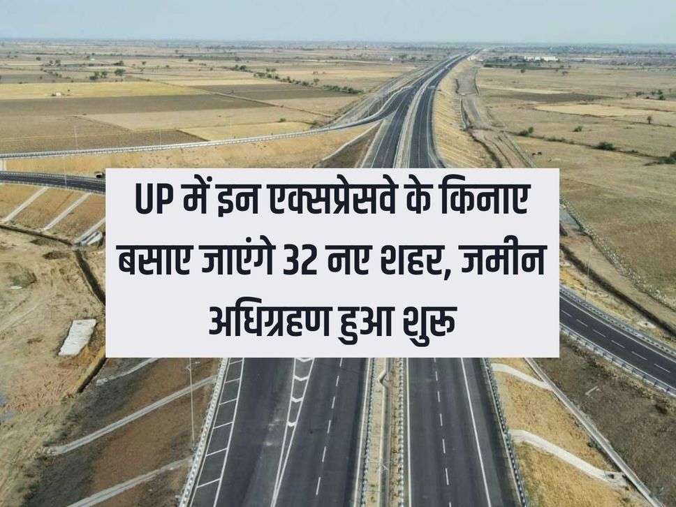 32 new cities will be established along these expressways in UP, land acquisition started