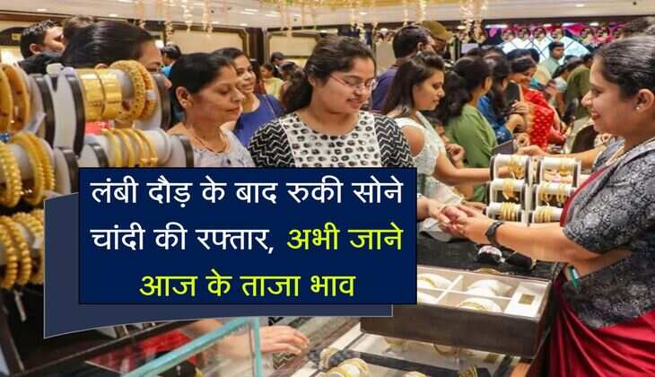 लंबी दौड़ के बाद रुकी सोने चांदी की रफ्तार, अभी जाने आज के ताजा भाव