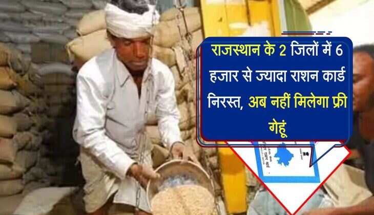 राजस्थान के 2 जिलों में 6 हजार से ज्यादा राशन कार्ड निरस्त, अब नहीं मिलेगा फ्री गेहूं