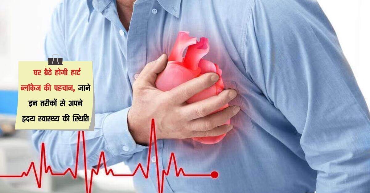 Heart Attack Risk: घर बैठे होगी हार्ट ब्लॉकेज की पहचान, जाने इन तरीकों से अपने हृदय स्वास्थ्य की स्थिति