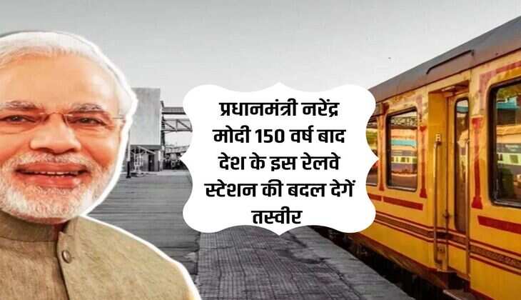 Railway Station: प्रधानमंत्री नरेंद्र मोदी 150 वर्ष बाद देश के इस रेलवे स्टेशन की बदल देगें तस्वीर 