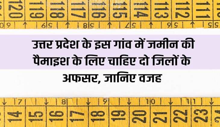 Ajab Gajab: Officers from two districts are needed for measurement of land in this village of Uttar Pradesh, know the reason.
