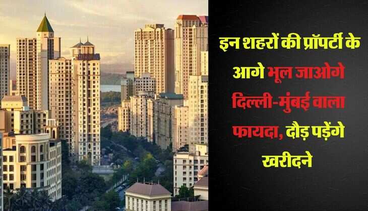  इन शहरों की प्रॉपर्टी के आगे भूल जाओगे दिल्ली-मुंबई वाला फायदा, दौड़ पड़ेंगे खरीदने 