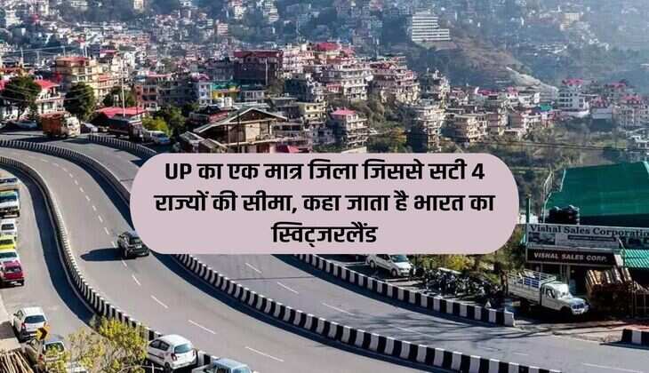 UP का एक मात्र जिला जिससे सटी 4 राज्यों की सीमा, कहा जाता है भारत का स्विट्जरलैंड