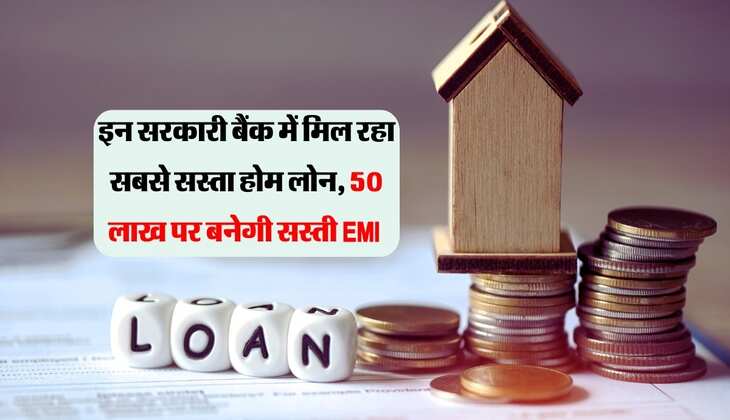 Home Loan : इन सरकारी बैंक में मिल रहा सबसे सस्ता होम लोन, 50 लाख पर बनेगी सस्ती EMI 