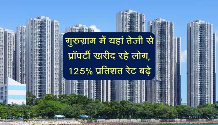 NCR Property: गुरुग्राम में यहां तेजी से प्रॉपर्टी खरीद रहे लोग, 125% प्रतिशत रेट बढ़े, और भी तेजी की संभावना