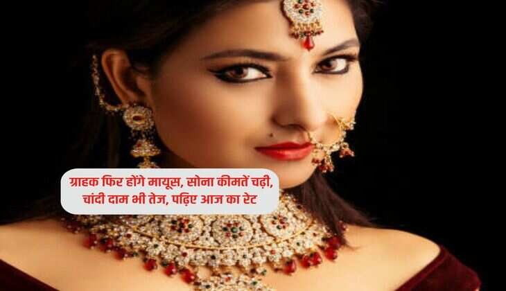 Gold-Silver Rate : ग्राहक फिर होंगे मायूस, सोना कीमतें चढ़ी, चांदी दाम भी तेज, पढ़िए आज का रेट