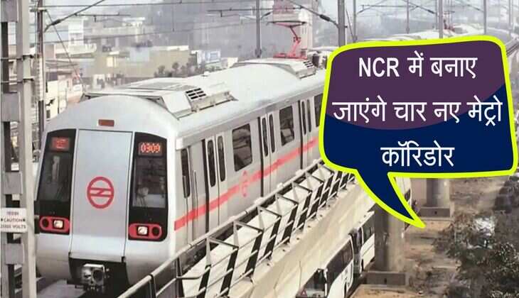 NCR में बनाए जाएंगे चार नए मेट्रो कॉरिडोर, इन इलाकों को मिलेगा बड़ा फायदा