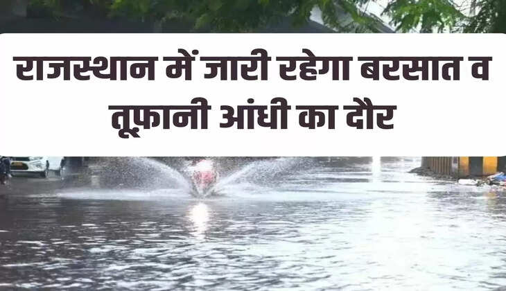 राजस्थान में जारी रहेगा बरसात व तूफ़ानी आंधी का दौर