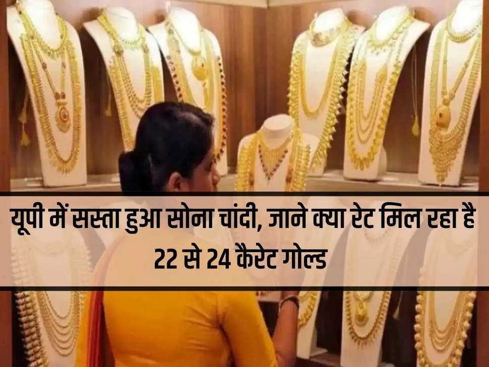 Gold and silver became cheaper in UP, know what is the rate of 22 to 24 carat gold