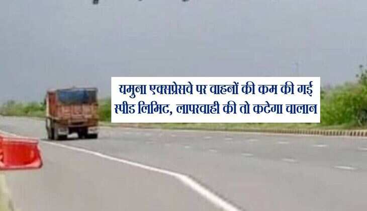 यमुना एक्सप्रेसवे पर वाहनों की कम की गई स्पीड लिमिट, लापरवाही की तो कटेगा चालान