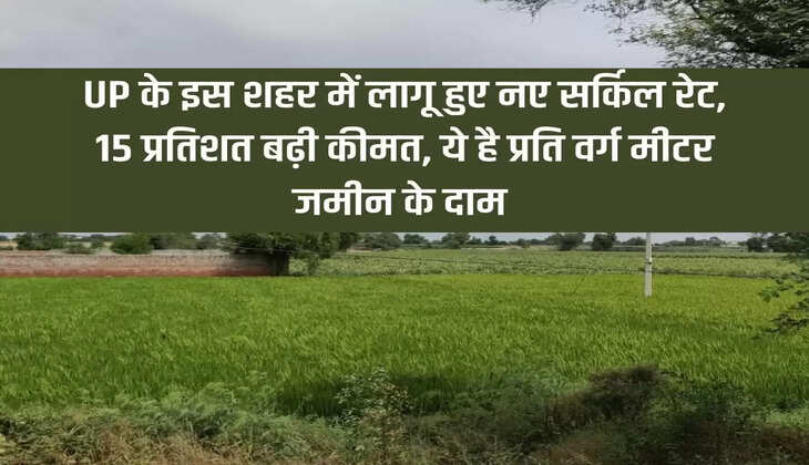 New circle rates implemented in this city of UP, price increased by 15 percent, this is the price of land per square meter